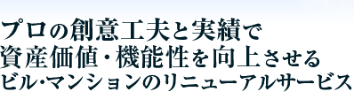 プロの創意工夫と実績で、資産価値・機能性を向上するビル・マンションのリニュアルサービス